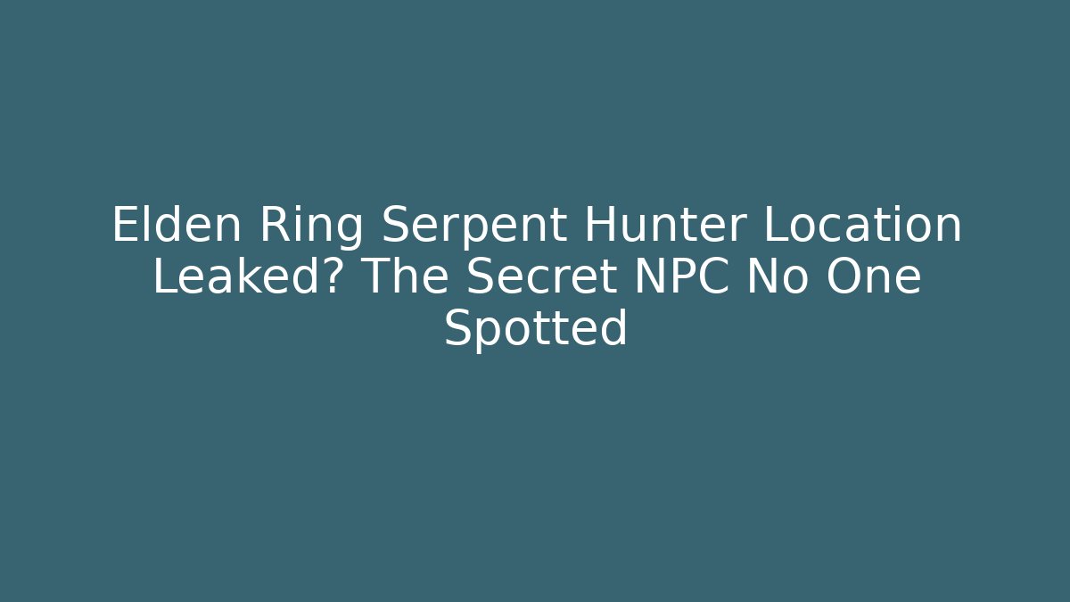 Elden Ring Serpent Hunter Location Leaked? The Secret NPC No One Spotted
