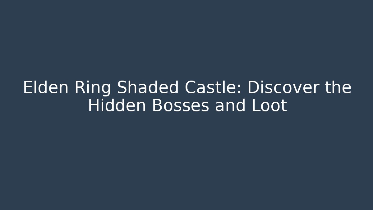 Elden Ring Shaded Castle: Discover the Hidden Bosses and Loot