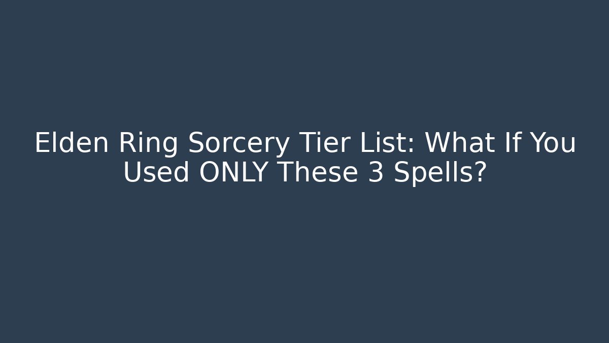 Elden Ring Sorcery Tier List: What If You Used ONLY These 3 Spells?