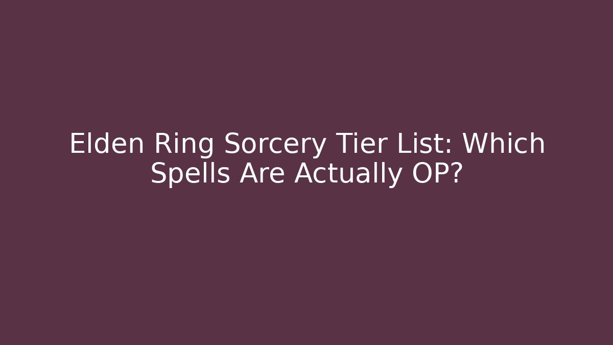 Elden Ring Sorcery Tier List: Which Spells Are Actually OP?