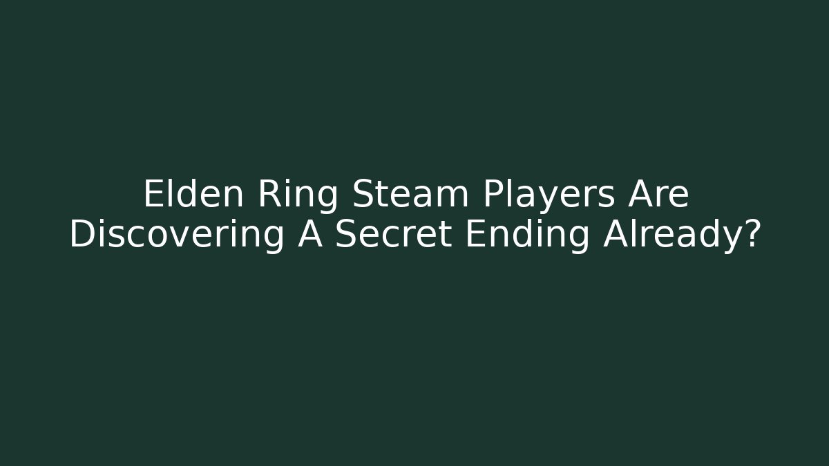 Elden Ring Steam Players Are Discovering A Secret Ending Already?