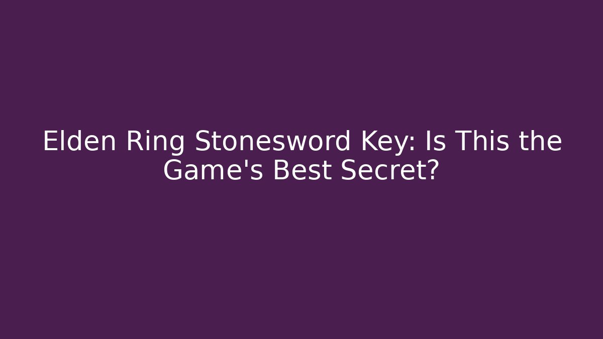 Elden Ring Stonesword Key: Is This the Game's Best Secret?