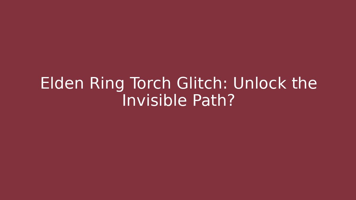 Elden Ring Torch Glitch: Unlock the Invisible Path? - Vintage E-Juice