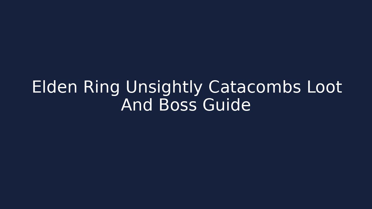 Elden Ring Unsightly Catacombs Loot And Boss Guide