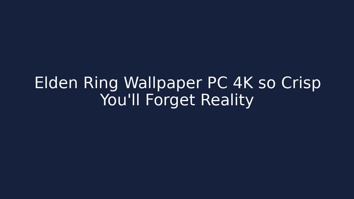 Elden Ring Wallpaper PC 4K so Crisp You'll Forget Reality
