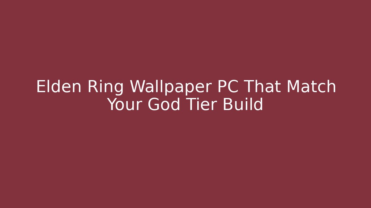 Elden Ring Wallpaper PC That Match Your God Tier Build