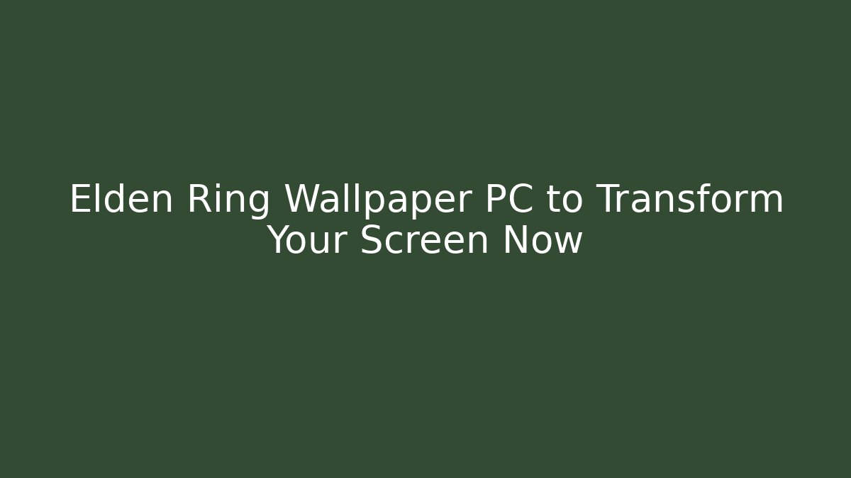 Elden Ring Wallpaper PC to Transform Your Screen Now