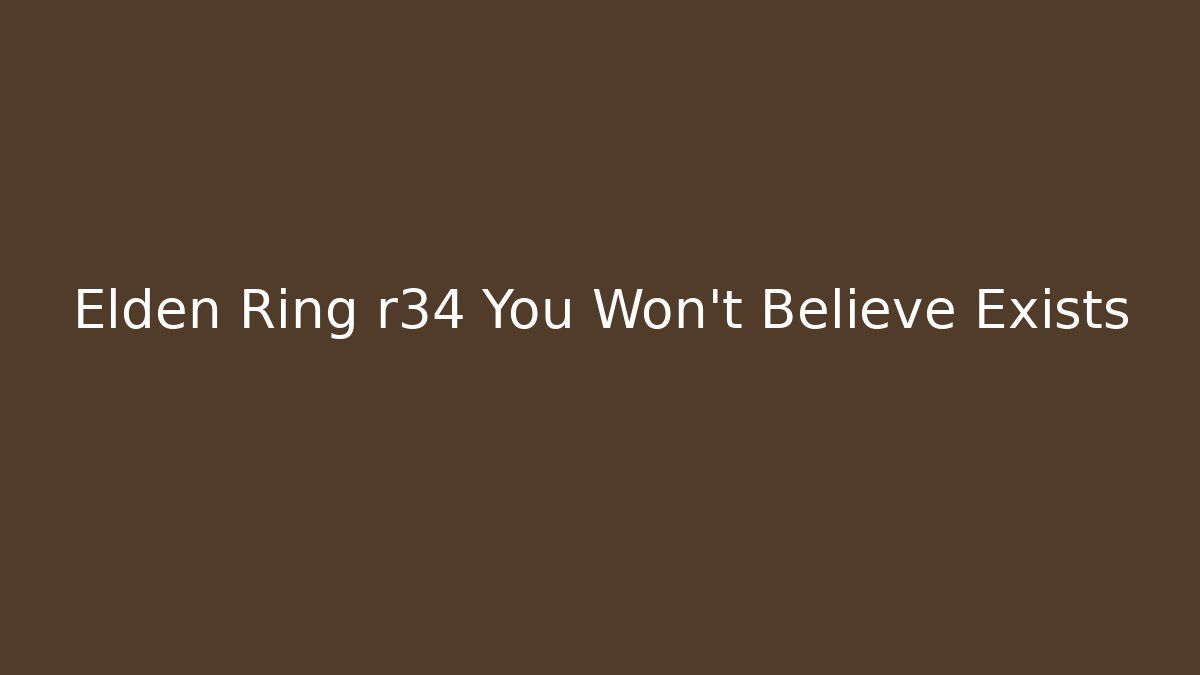 Elden Ring r34 You Won’t Believe Exists