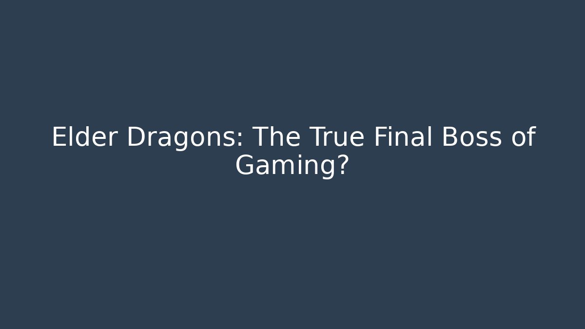 Elder Dragons: The True Final Boss of Gaming?