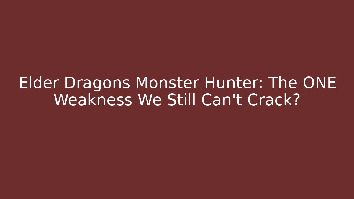 Elder Dragons Monster Hunter: The ONE Weakness We Still Can't Crack?