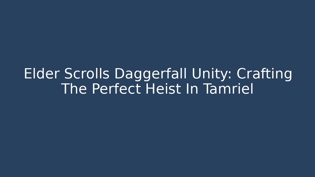 Elder Scrolls Daggerfall Unity: Crafting The Perfect Heist In Tamriel