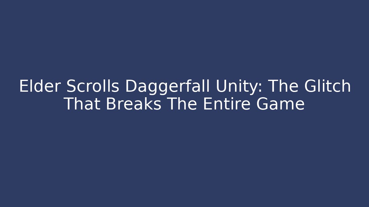 Elder Scrolls Daggerfall Unity: The Glitch That Breaks The Entire Game