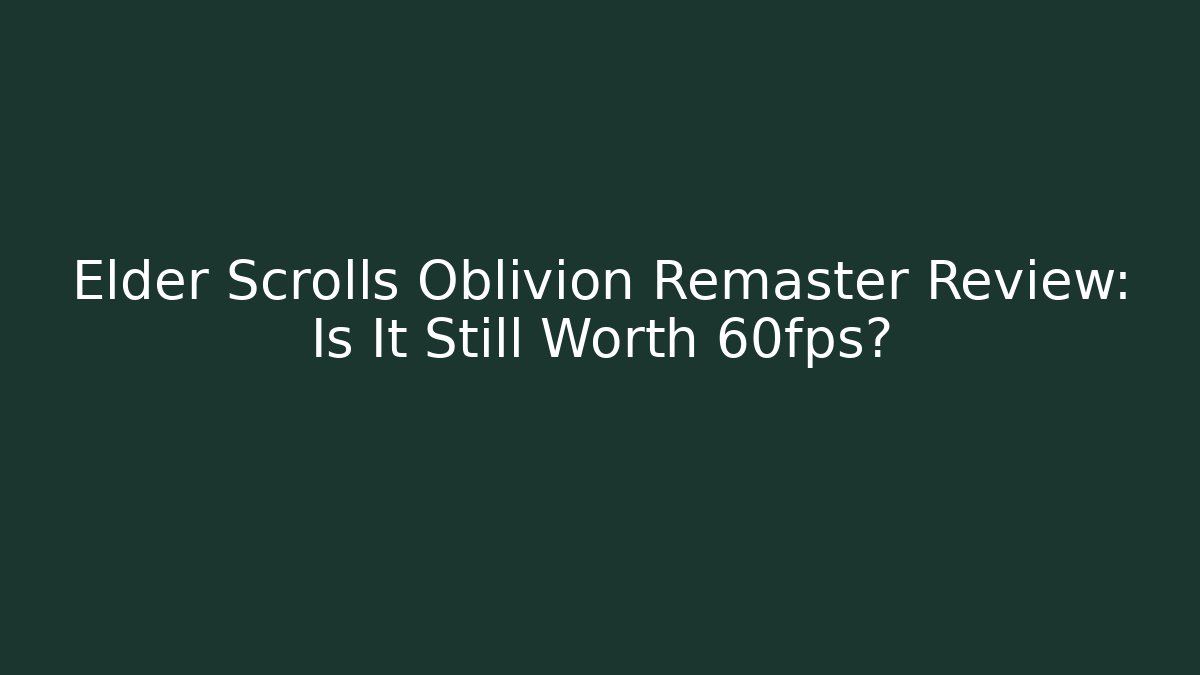 Elder Scrolls Oblivion Remaster Review: Is It Still Worth 60fps?