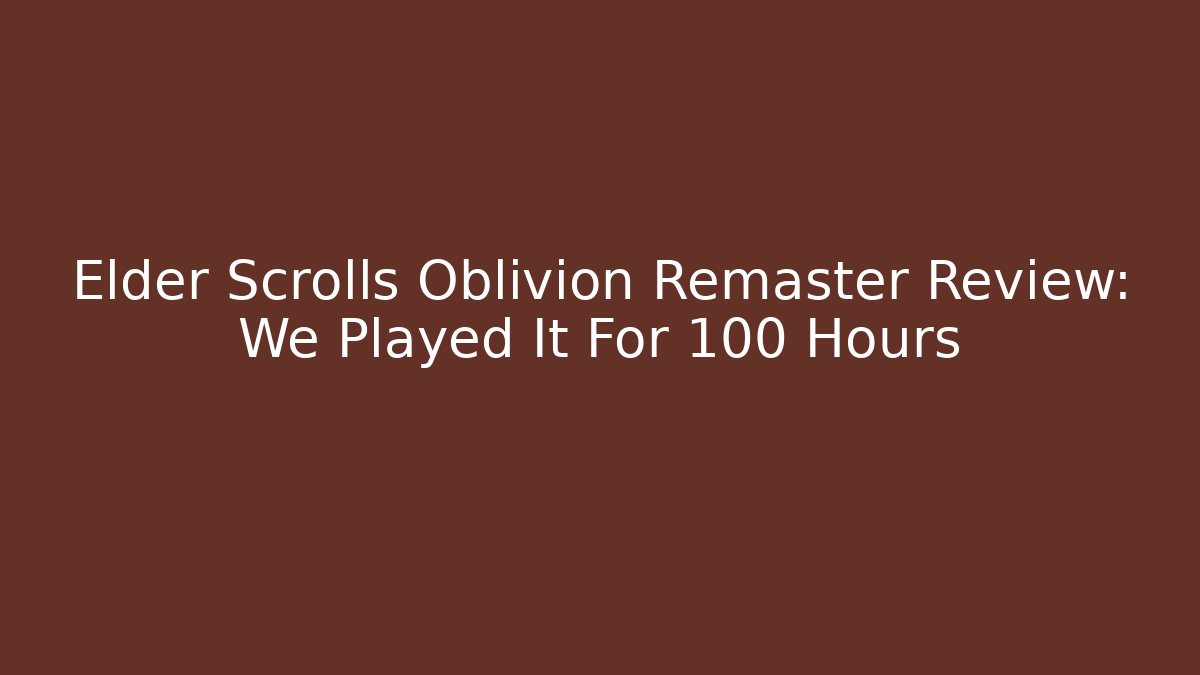 Elder Scrolls Oblivion Remaster Review: We Played It For 100 Hours