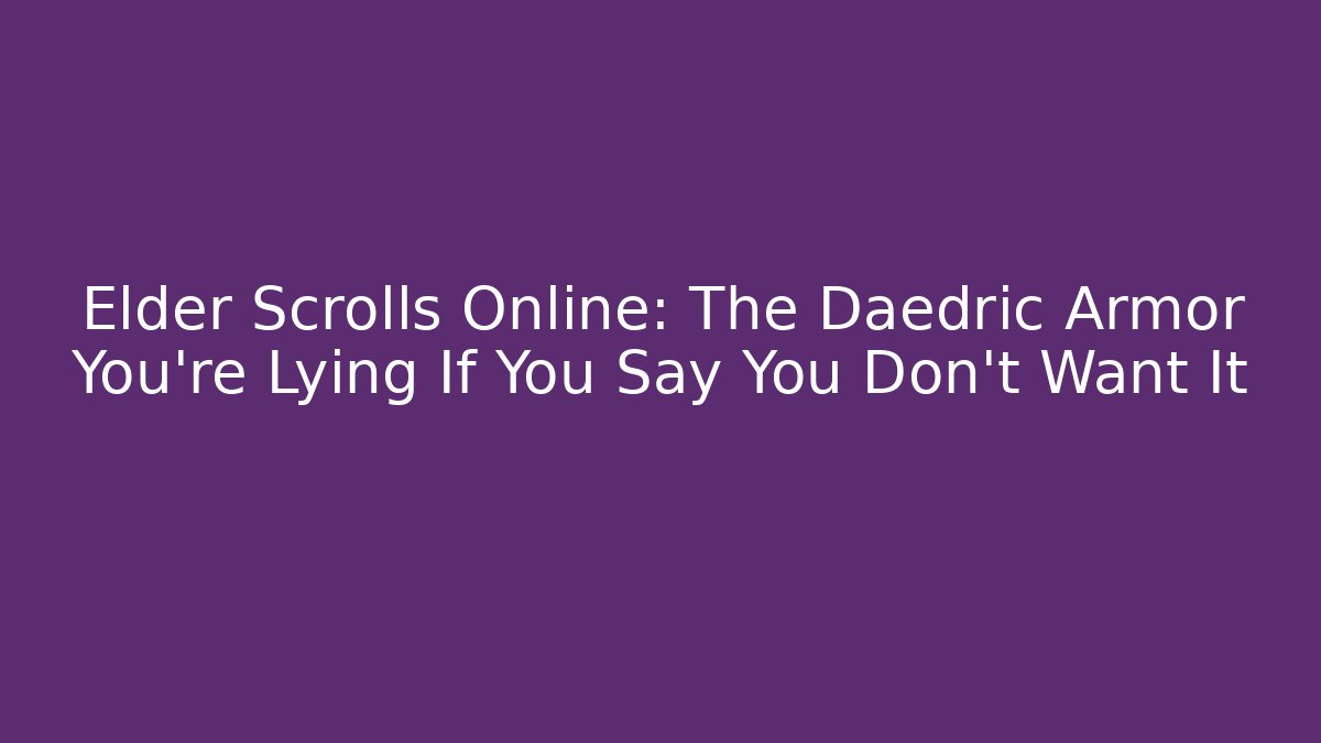Elder Scrolls Online: The Daedric Armor You're Lying If You Say You Don't Want It