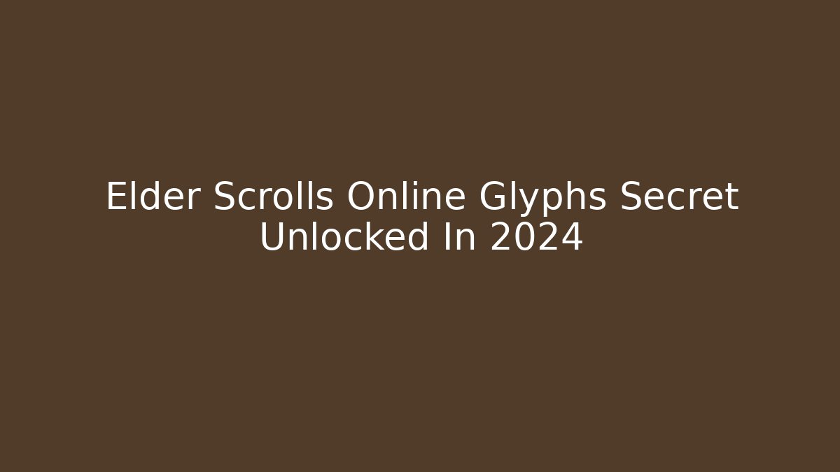 Elder Scrolls Online Glyphs Secret Unlocked In 2024