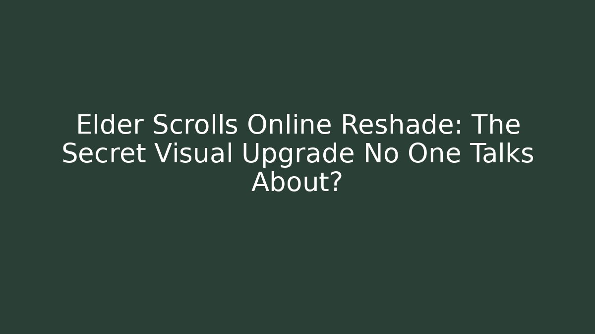 Elder Scrolls Online Reshade: The Secret Visual Upgrade No One Talks About?