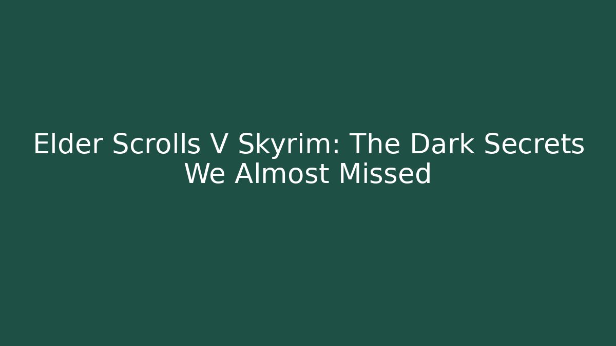 Elder Scrolls V Skyrim: The Dark Secrets We Almost Missed