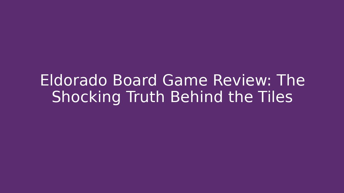 Eldorado Board Game Review: The Shocking Truth Behind the Tiles