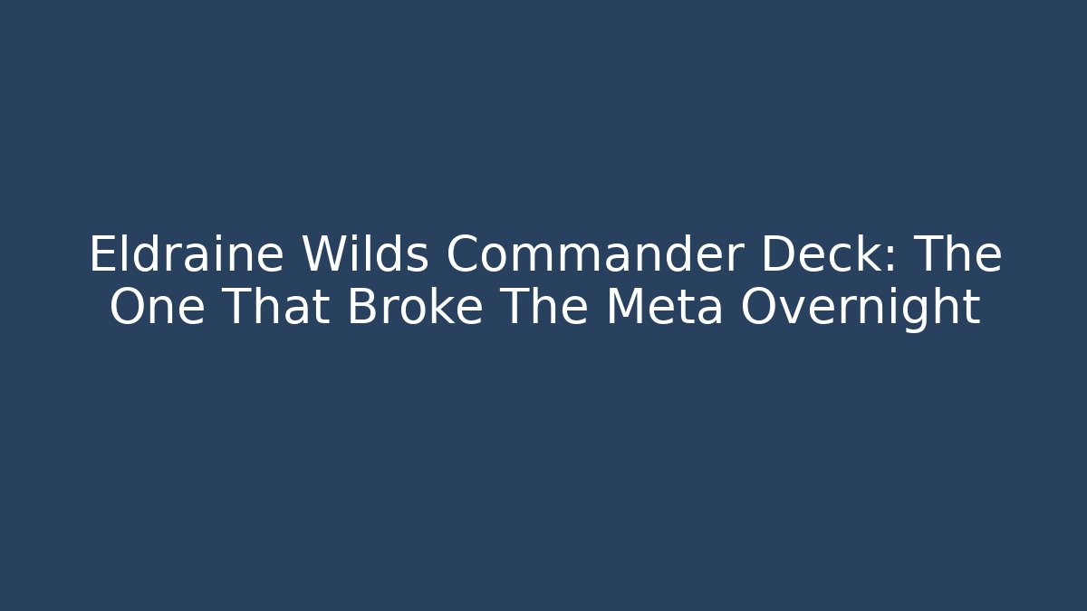 Eldraine Wilds Commander Deck: The One That Broke The Meta Overnight