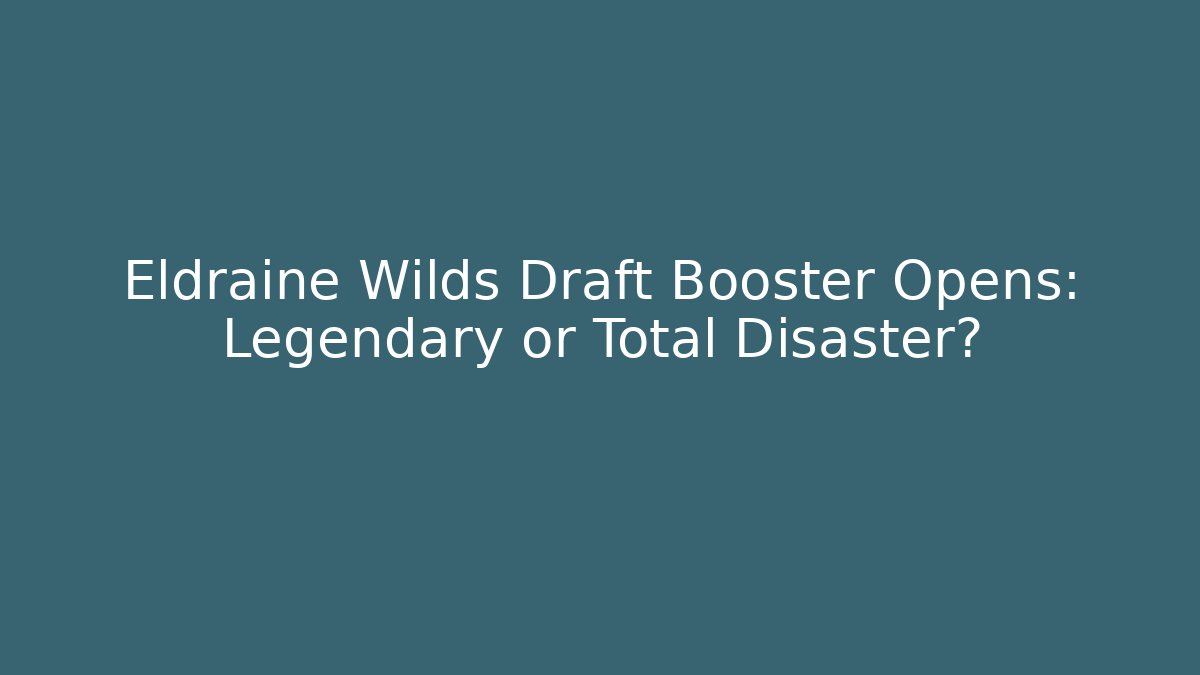 Eldraine Wilds Draft Booster Opens: Legendary or Total Disaster?