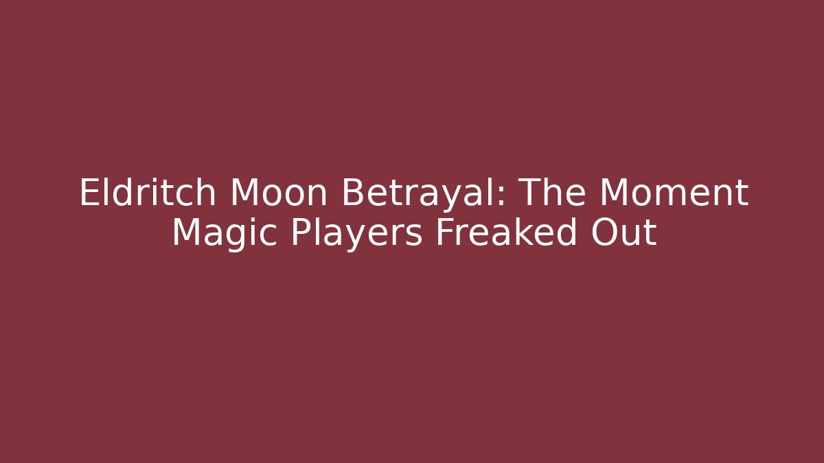 Eldritch Moon Betrayal: The Moment Magic Players Freaked Out