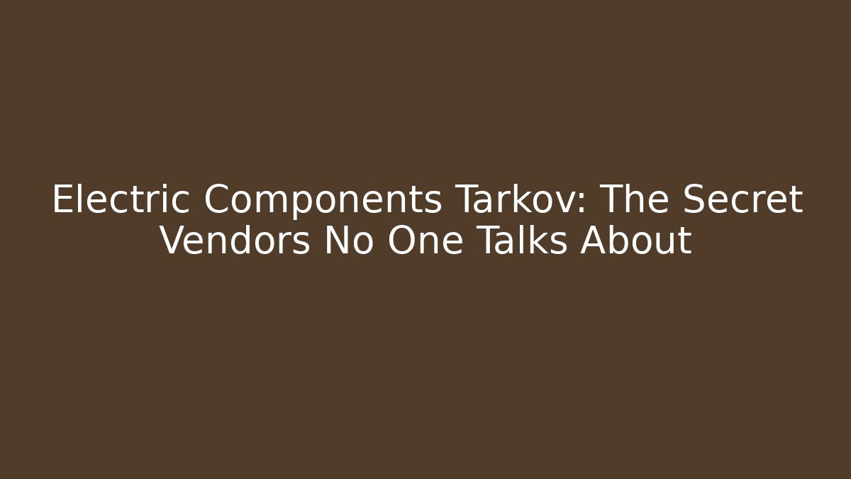 Electric Components Tarkov: The Secret Vendors No One Talks About