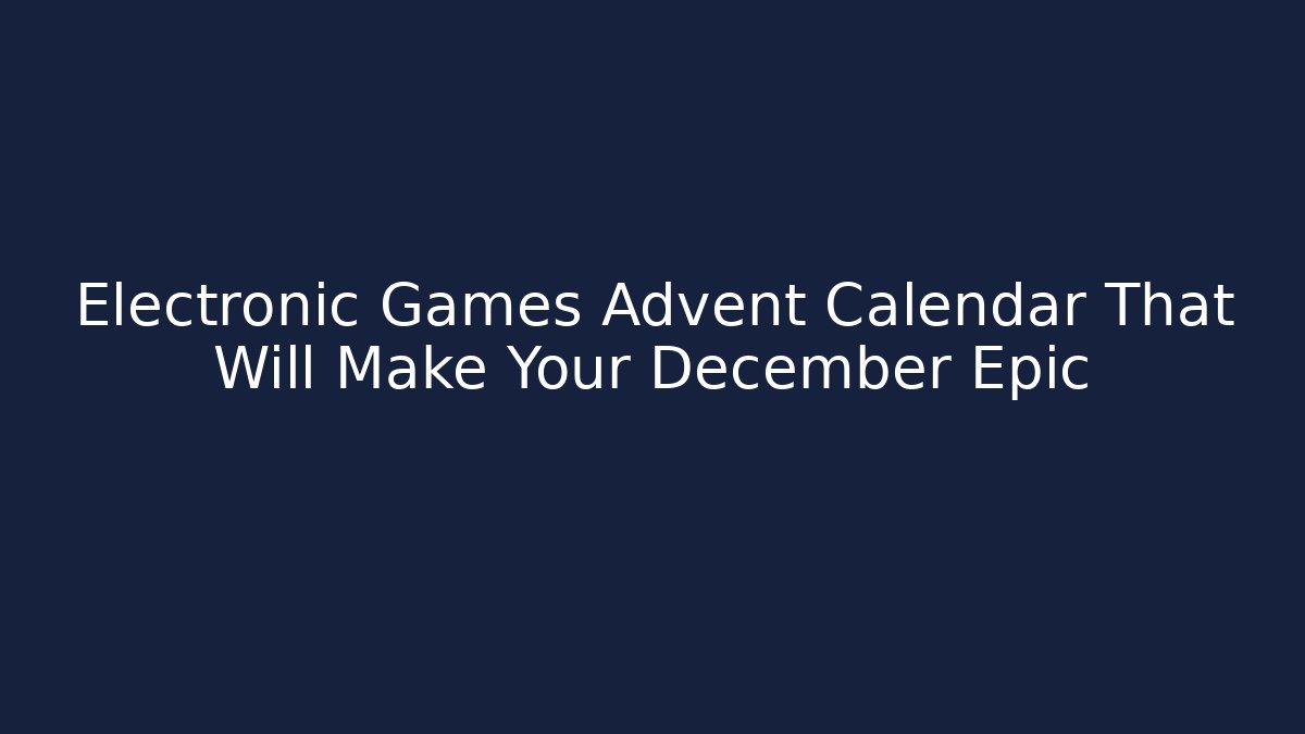Electronic Games Advent Calendar That Will Make Your December Epic