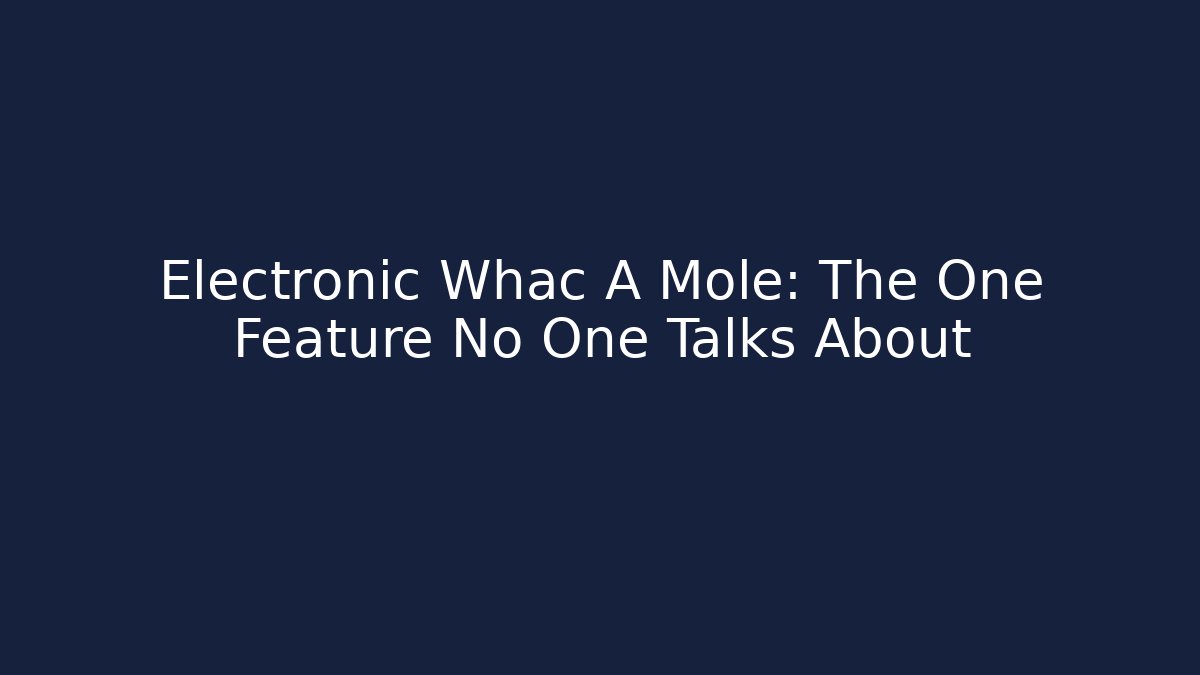 Electronic Whac A Mole: The One Feature No One Talks About