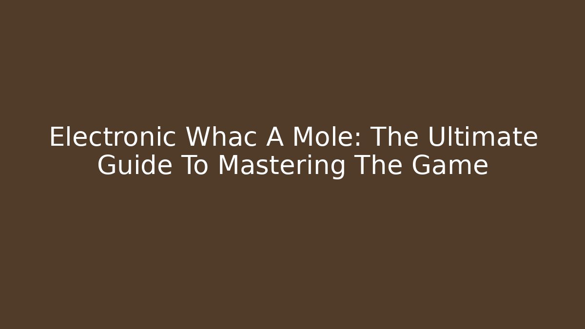 Electronic Whac A Mole: The Ultimate Guide To Mastering The Game
