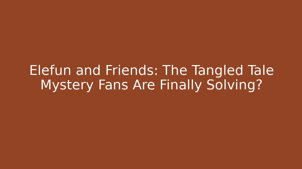 Elefun and Friends: The Tangled Tale Mystery Fans Are Finally Solving?