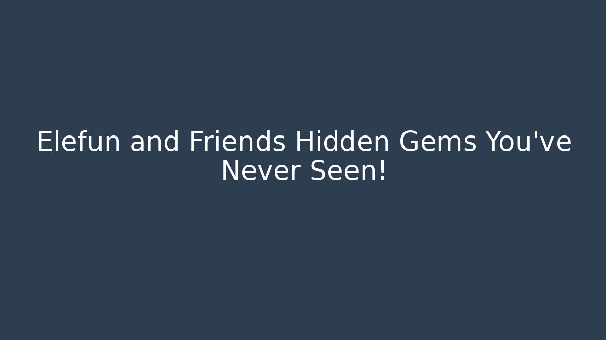 Elefun and Friends Hidden Gems You’ve Never Seen!