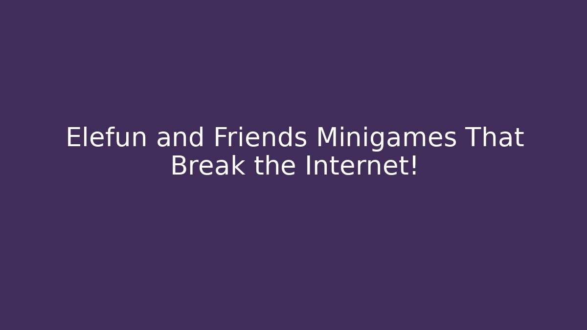 Elefun and Friends Minigames That Break the Internet!