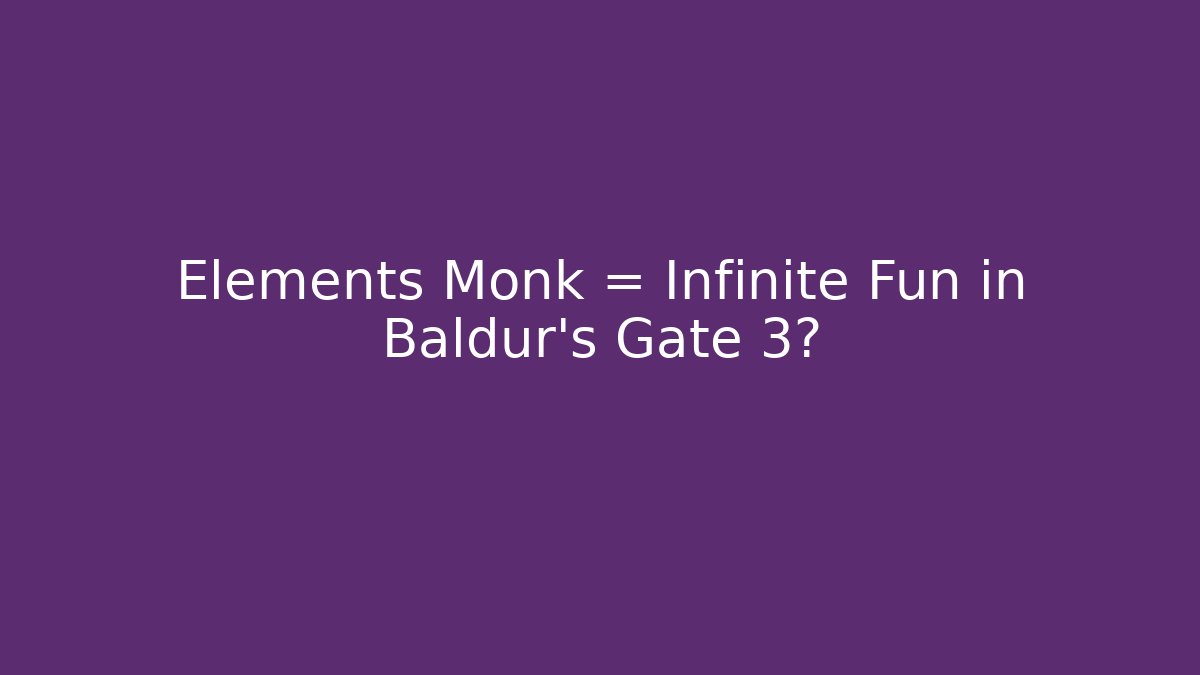 Elements Monk = Infinite Fun in Baldur's Gate 3?