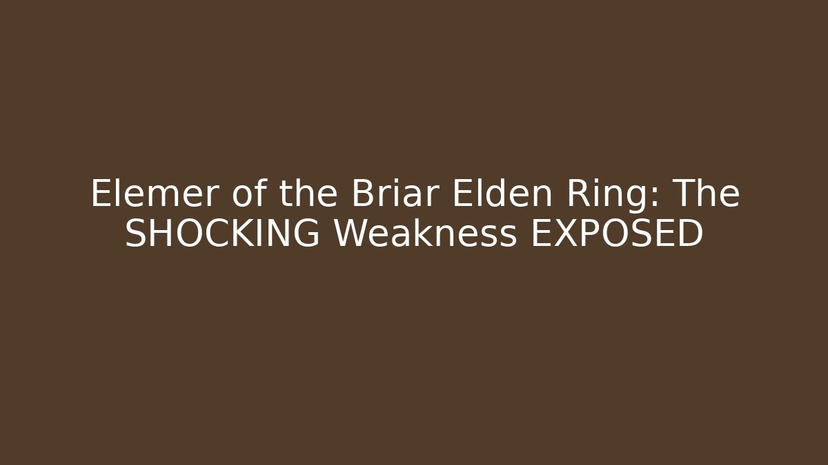 Elemer of the Briar Elden Ring: The SHOCKING Weakness EXPOSED
