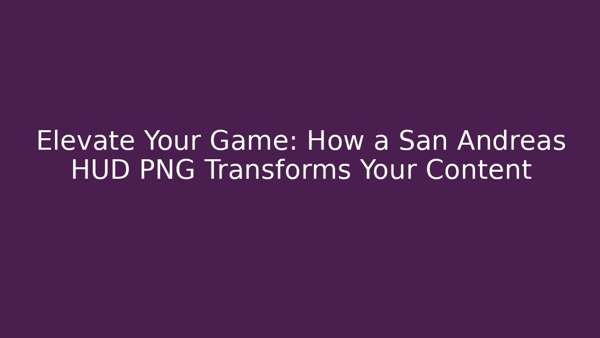 Elevate Your Game: How a San Andreas HUD PNG Transforms Your Content