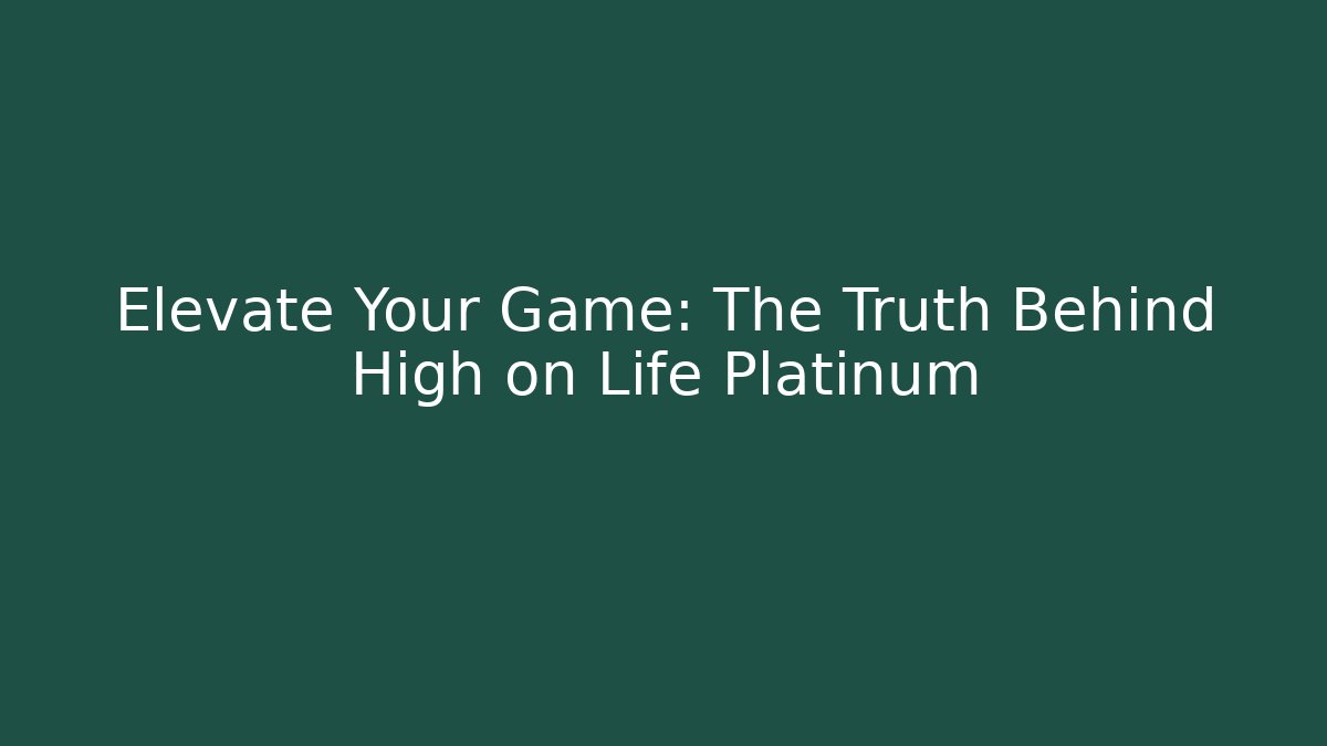 Elevate Your Game: The Truth Behind High on Life Platinum