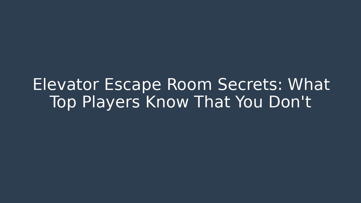 Elevator Escape Room Secrets: What Top Players Know That You Don't