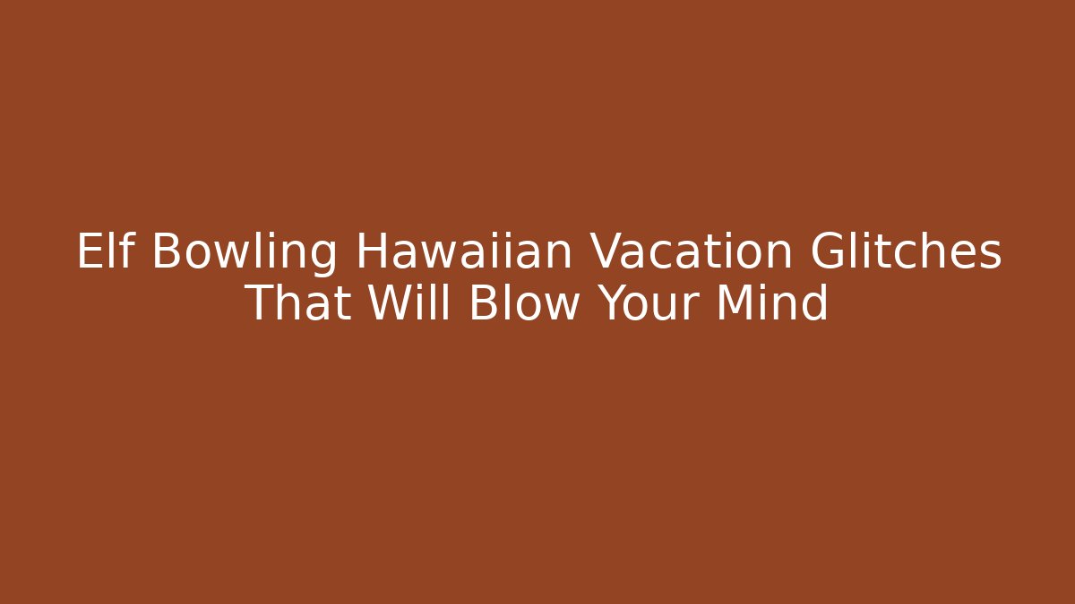 Elf Bowling Hawaiian Vacation Glitches That Will Blow Your Mind