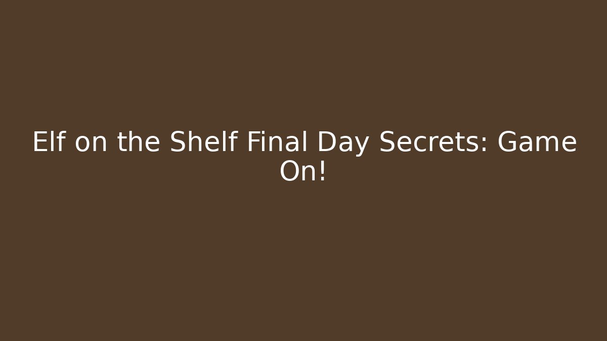 Elf on the Shelf Final Day Secrets: Game On!