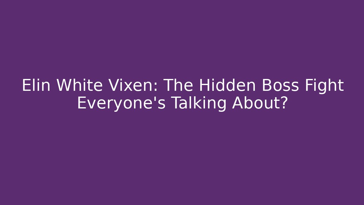 Elin White Vixen: The Hidden Boss Fight Everyone’s Talking About?