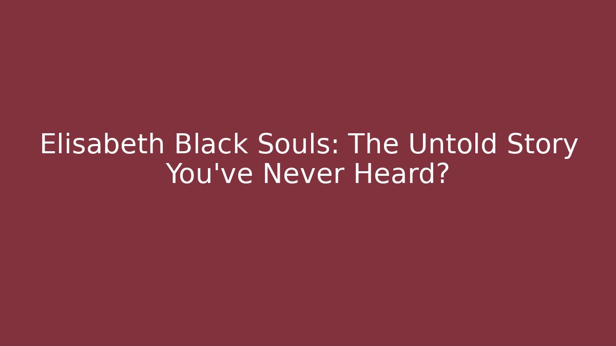 Elisabeth Black Souls: The Untold Story You've Never Heard?