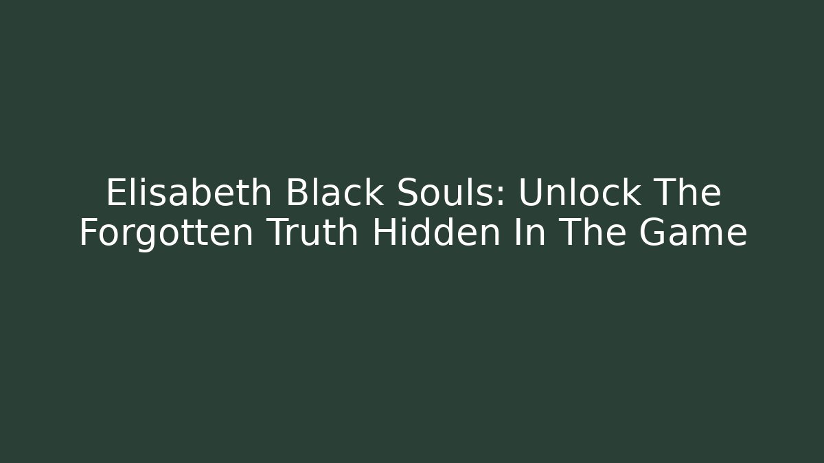 Elisabeth Black Souls: Unlock The Forgotten Truth Hidden In The Game - Vintage E-Juice