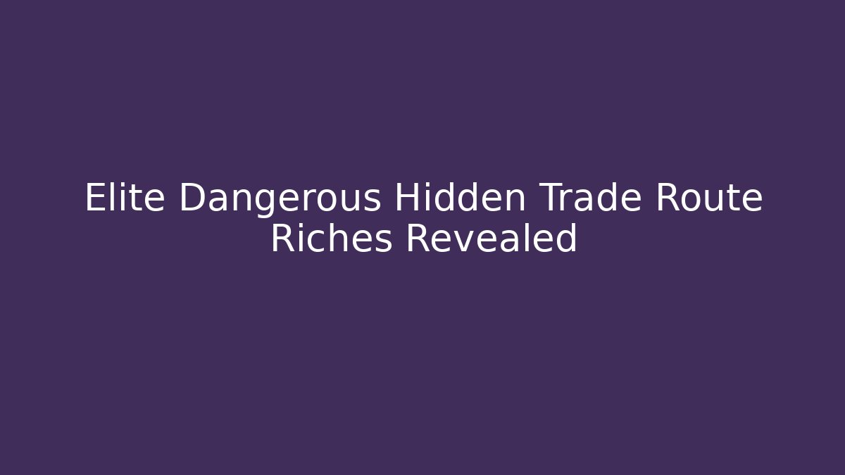 Elite Dangerous Hidden Trade Route Riches Revealed