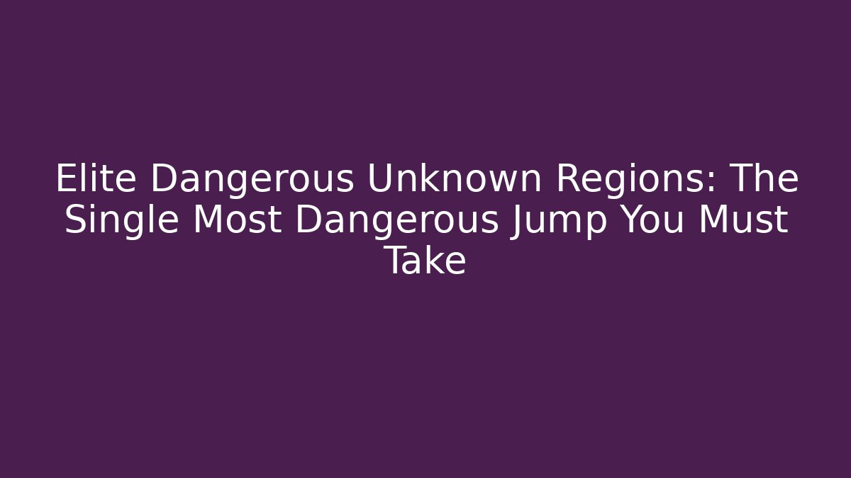 Elite Dangerous Unknown Regions: The Single Most Dangerous Jump You Must Take - Vintage E-Juice