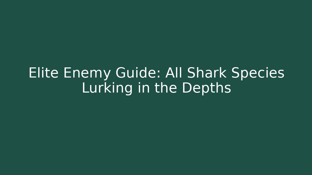 Elite Enemy Guide: All Shark Species Lurking in the Depths