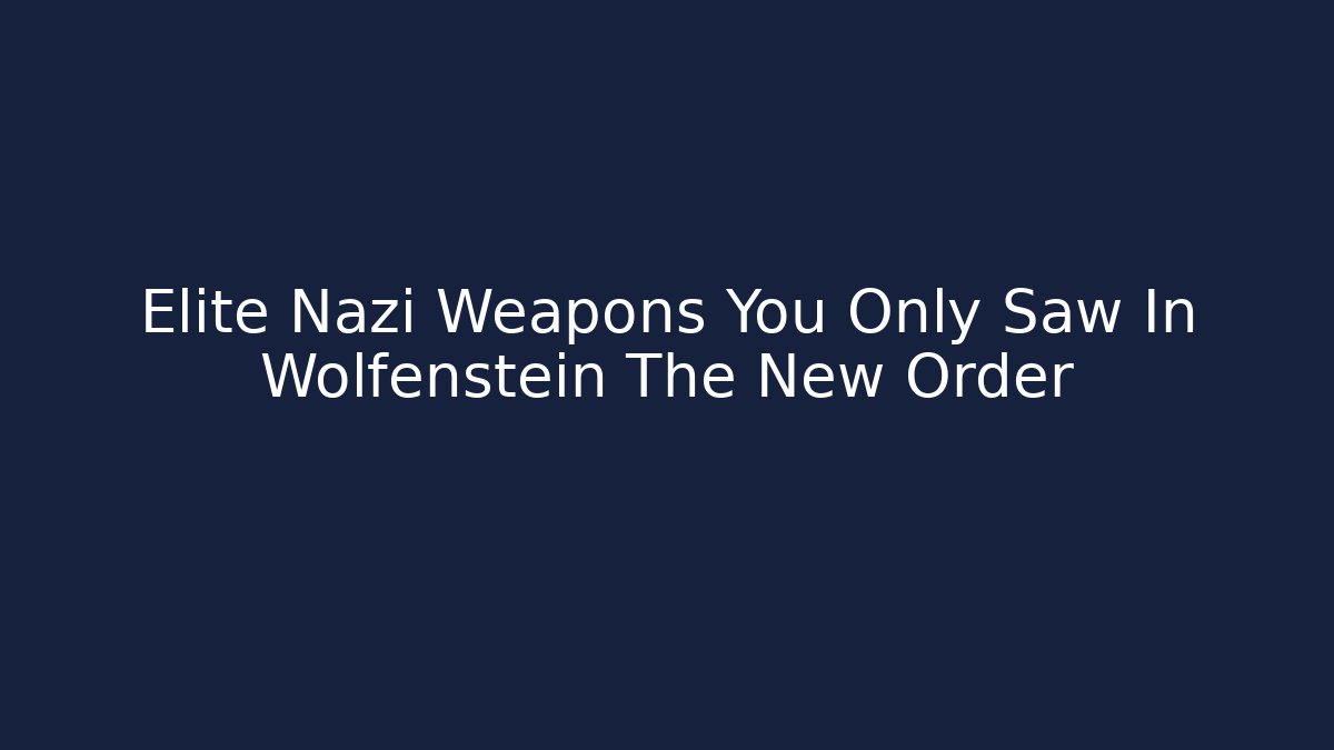 Elite Nazi Weapons You Only Saw In Wolfenstein The New Order