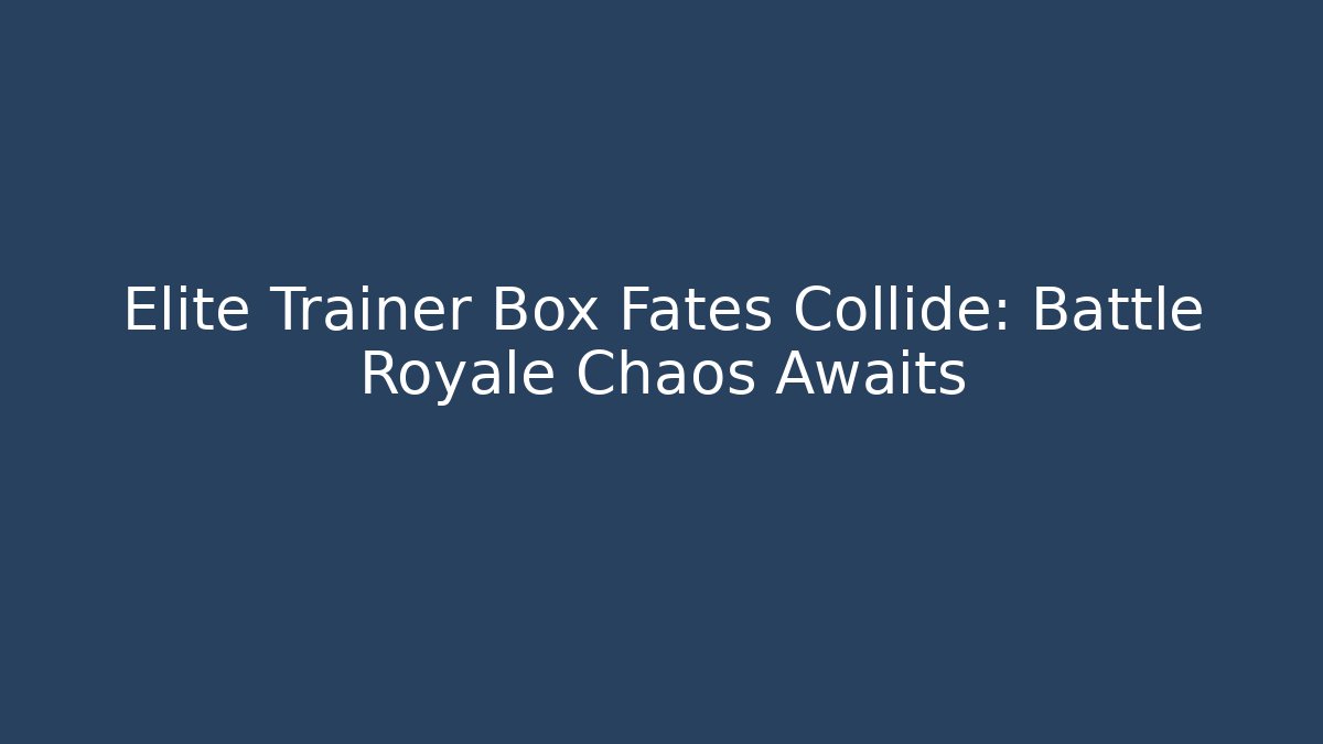Elite Trainer Box Fates Collide: Battle Royale Chaos Awaits