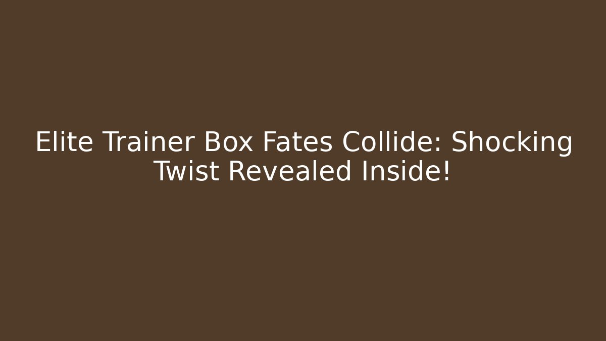 Elite Trainer Box Fates Collide: Shocking Twist Revealed Inside!