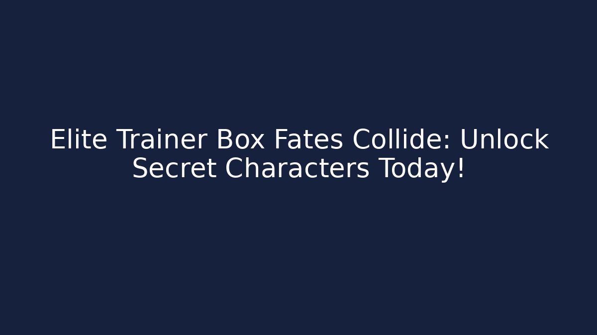 Elite Trainer Box Fates Collide: Unlock Secret Characters Today!